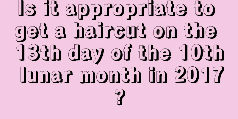 Is it appropriate to get a haircut on the 13th day of the 10th lunar month in 2017?
