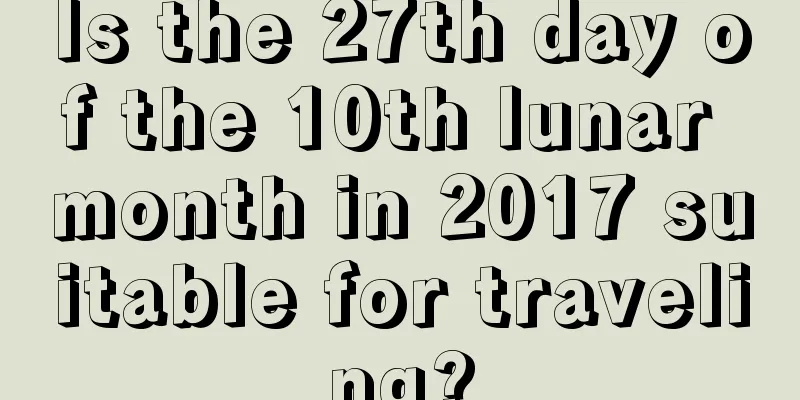 Is the 27th day of the 10th lunar month in 2017 suitable for traveling?