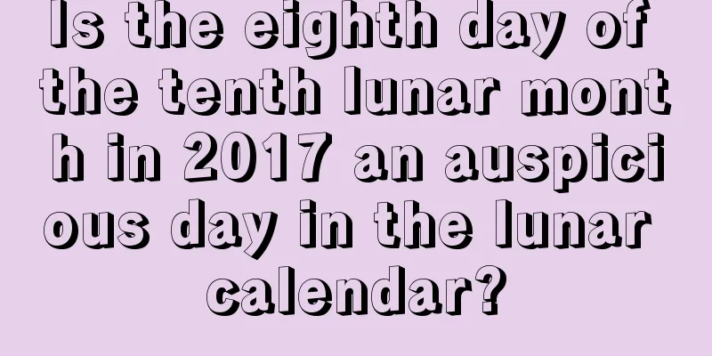 Is the eighth day of the tenth lunar month in 2017 an auspicious day in the lunar calendar?