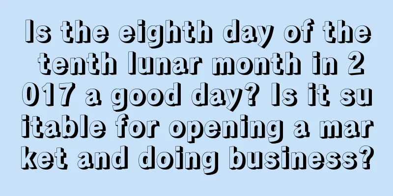Is the eighth day of the tenth lunar month in 2017 a good day? Is it suitable for opening a market and doing business?