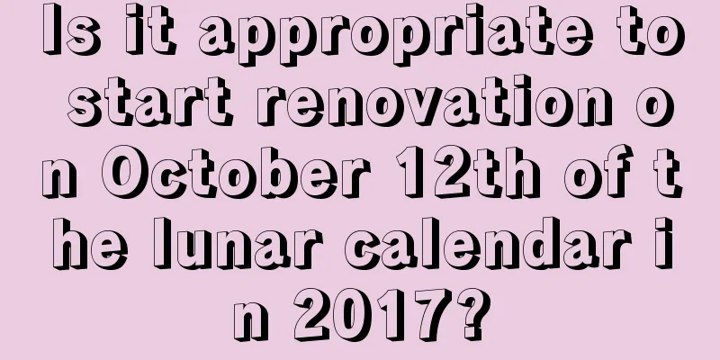 Is it appropriate to start renovation on October 12th of the lunar calendar in 2017?