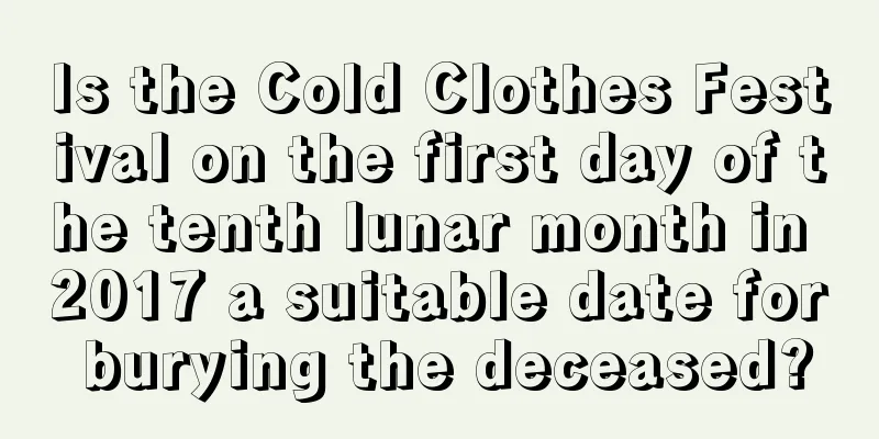 Is the Cold Clothes Festival on the first day of the tenth lunar month in 2017 a suitable date for burying the deceased?