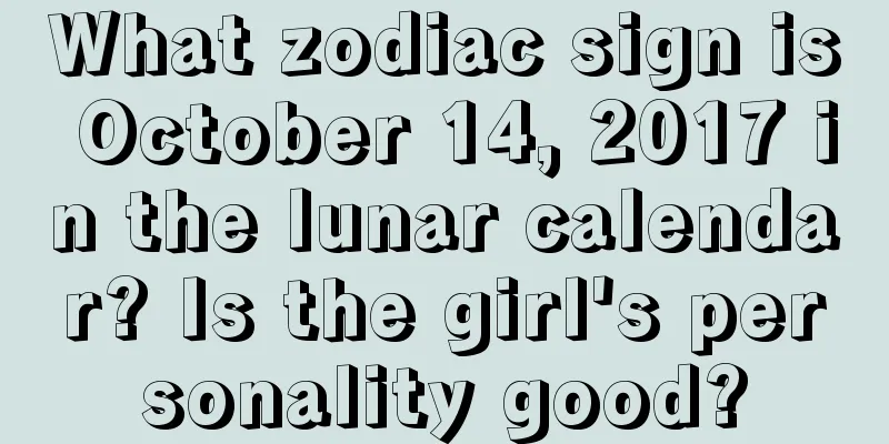 What zodiac sign is October 14, 2017 in the lunar calendar? Is the girl's personality good?
