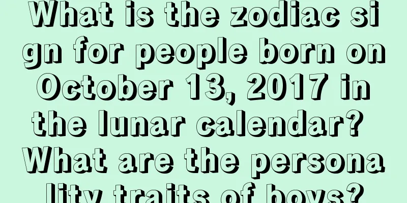 What is the zodiac sign for people born on October 13, 2017 in the lunar calendar? What are the personality traits of boys?
