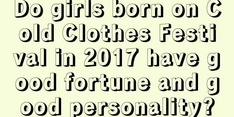 Do girls born on Cold Clothes Festival in 2017 have good fortune and good personality?