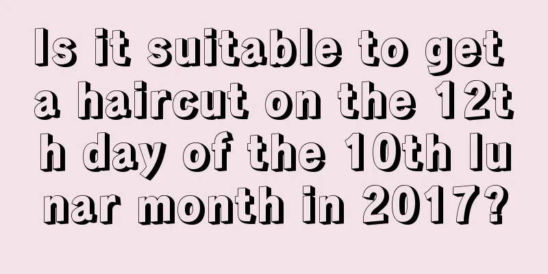 Is it suitable to get a haircut on the 12th day of the 10th lunar month in 2017?