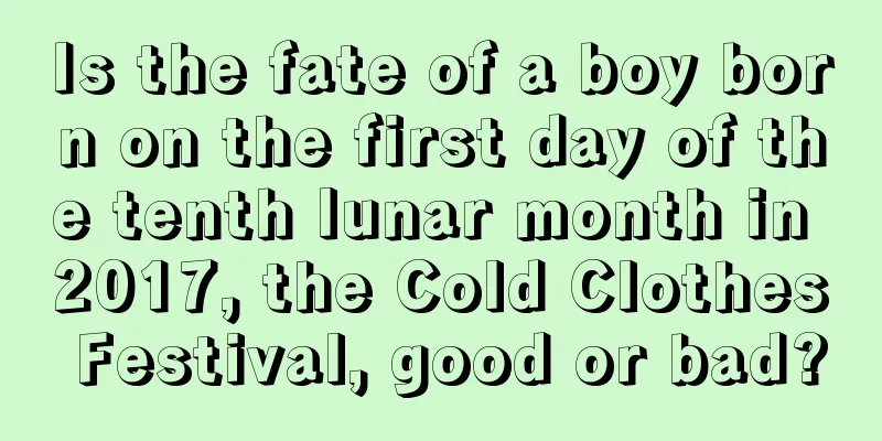 Is the fate of a boy born on the first day of the tenth lunar month in 2017, the Cold Clothes Festival, good or bad?