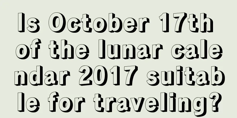 Is October 17th of the lunar calendar 2017 suitable for traveling?