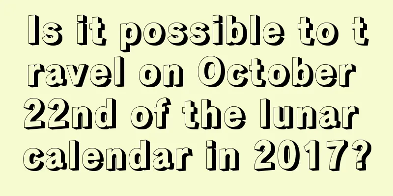 Is it possible to travel on October 22nd of the lunar calendar in 2017?