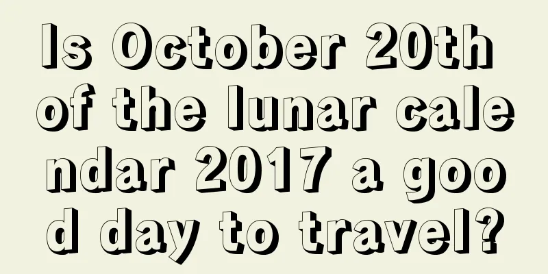 Is October 20th of the lunar calendar 2017 a good day to travel?