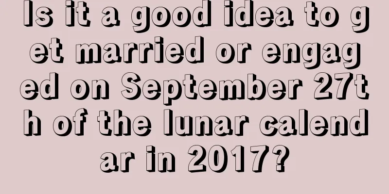 Is it a good idea to get married or engaged on September 27th of the lunar calendar in 2017?
