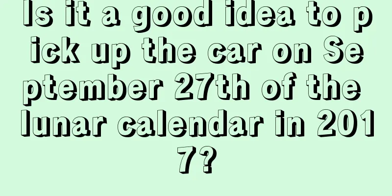 Is it a good idea to pick up the car on September 27th of the lunar calendar in 2017?