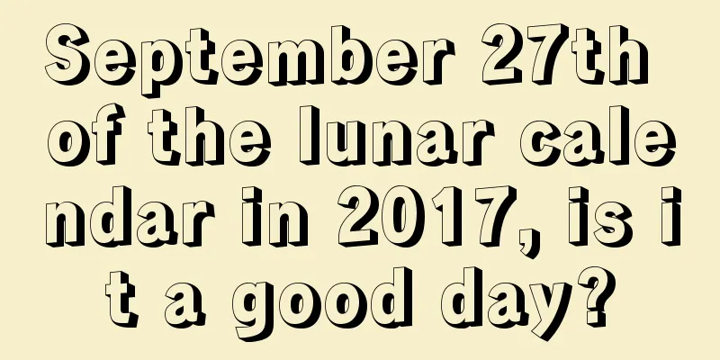 September 27th of the lunar calendar in 2017, is it a good day?