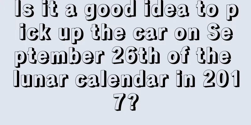 Is it a good idea to pick up the car on September 26th of the lunar calendar in 2017?