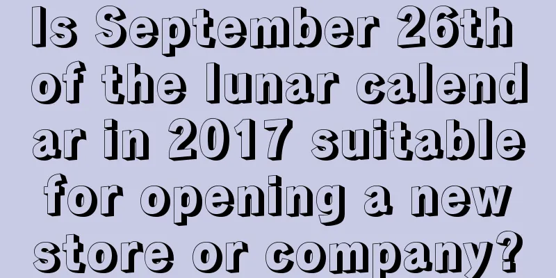 Is September 26th of the lunar calendar in 2017 suitable for opening a new store or company?