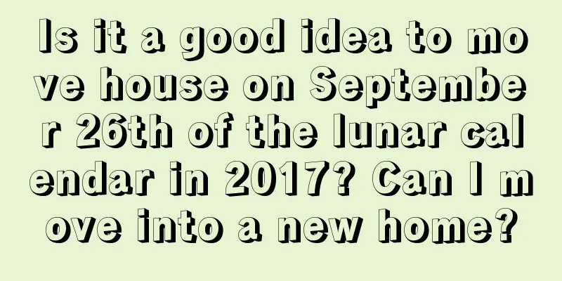 Is it a good idea to move house on September 26th of the lunar calendar in 2017? Can I move into a new home?