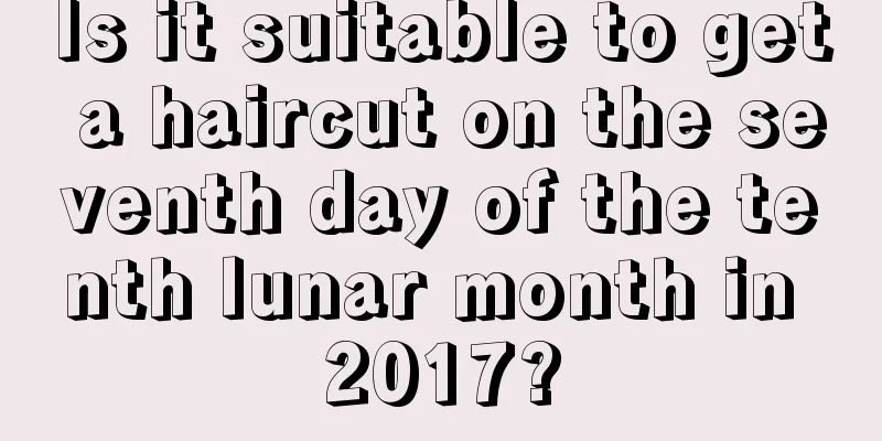 Is it suitable to get a haircut on the seventh day of the tenth lunar month in 2017?