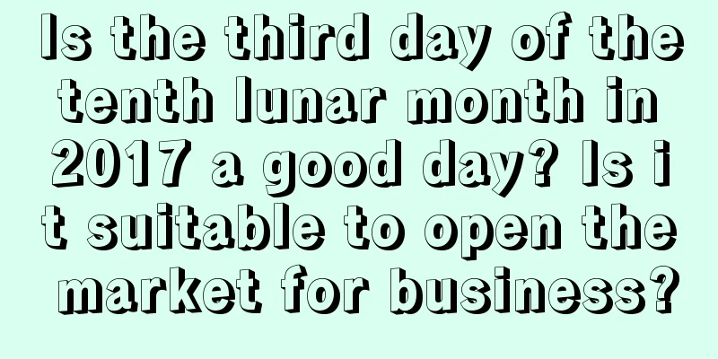 Is the third day of the tenth lunar month in 2017 a good day? Is it suitable to open the market for business?