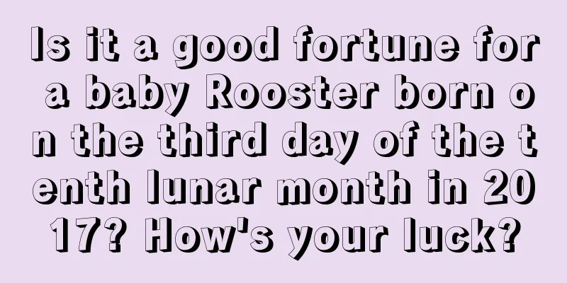 Is it a good fortune for a baby Rooster born on the third day of the tenth lunar month in 2017? How's your luck?