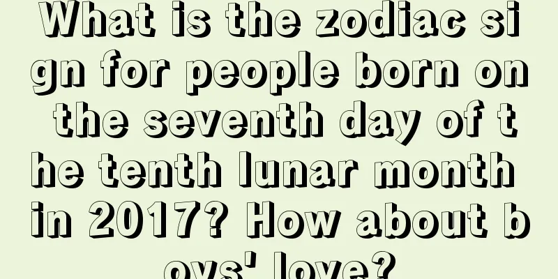 What is the zodiac sign for people born on the seventh day of the tenth lunar month in 2017? How about boys' love?