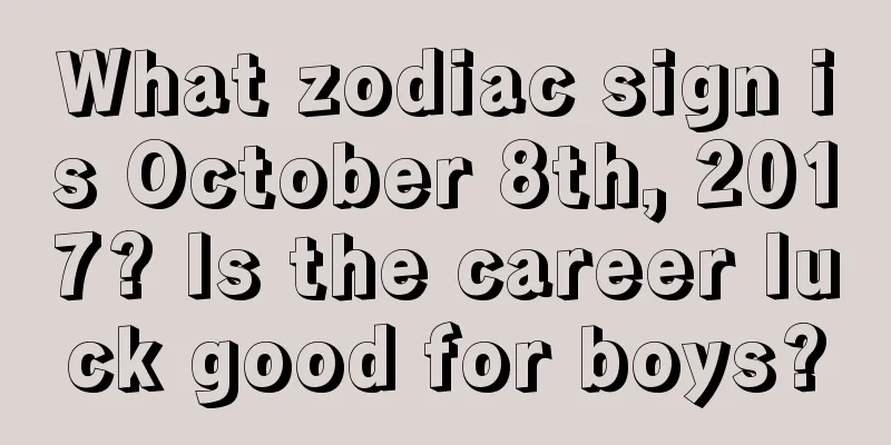 What zodiac sign is October 8th, 2017? Is the career luck good for boys?
