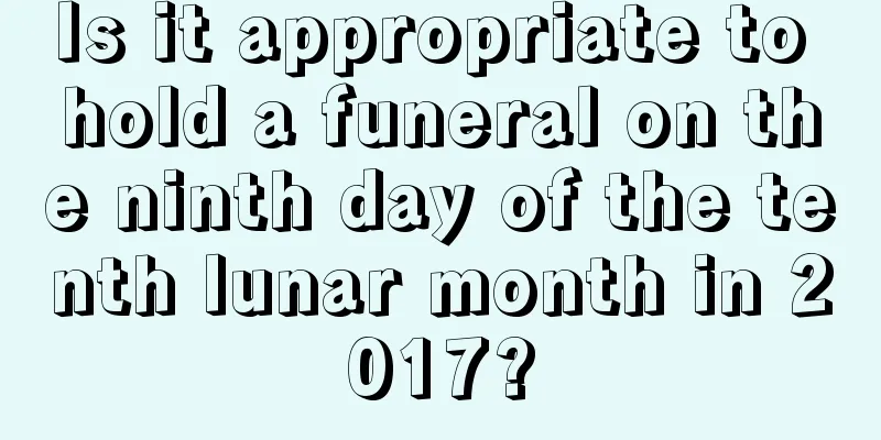 Is it appropriate to hold a funeral on the ninth day of the tenth lunar month in 2017?