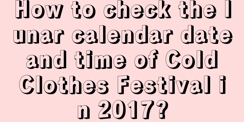 How to check the lunar calendar date and time of Cold Clothes Festival in 2017?