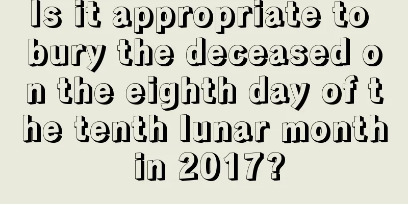 Is it appropriate to bury the deceased on the eighth day of the tenth lunar month in 2017?