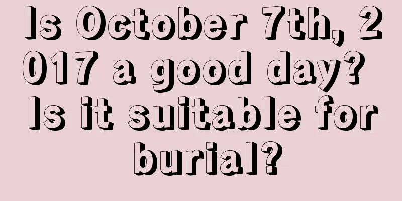 Is October 7th, 2017 a good day? Is it suitable for burial?