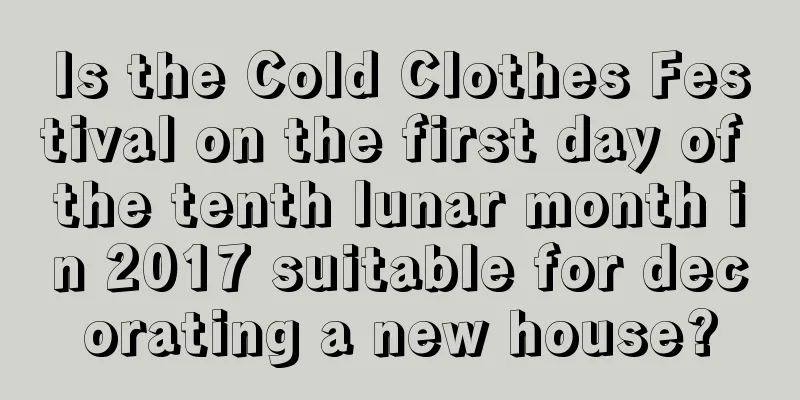Is the Cold Clothes Festival on the first day of the tenth lunar month in 2017 suitable for decorating a new house?