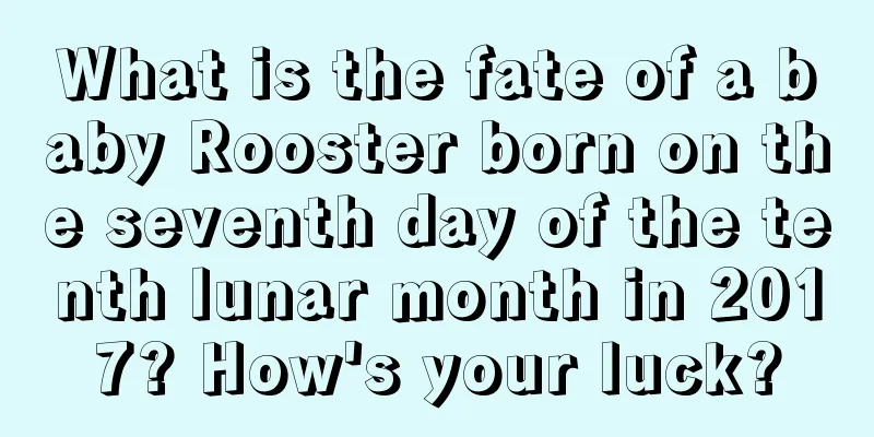 What is the fate of a baby Rooster born on the seventh day of the tenth lunar month in 2017? How's your luck?