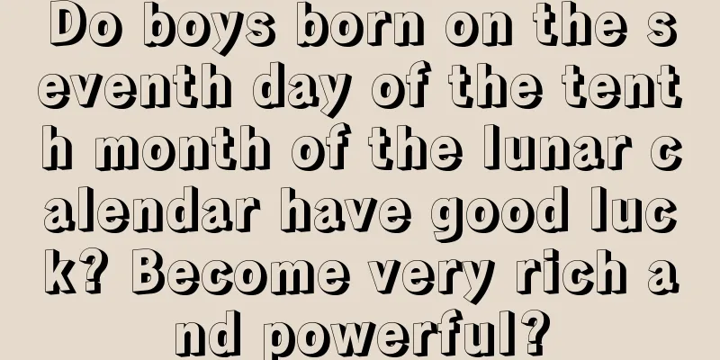 Do boys born on the seventh day of the tenth month of the lunar calendar have good luck? Become very rich and powerful?