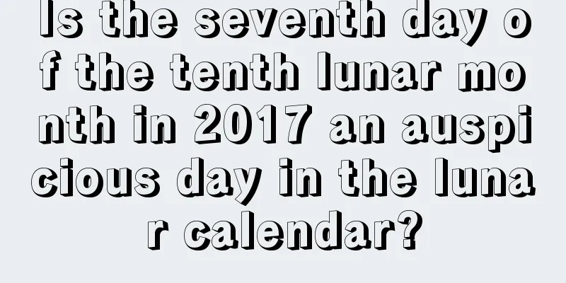Is the seventh day of the tenth lunar month in 2017 an auspicious day in the lunar calendar?