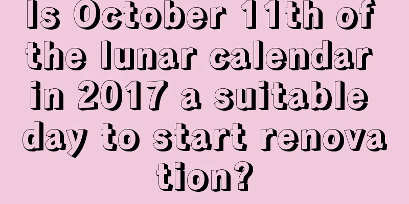 Is October 11th of the lunar calendar in 2017 a suitable day to start renovation?