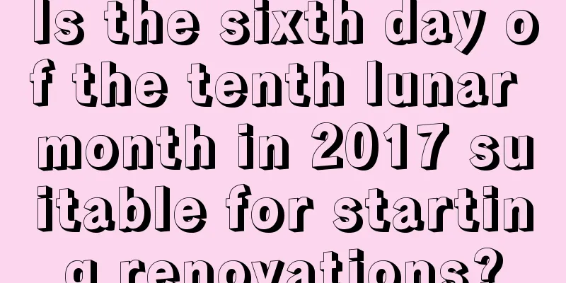 Is the sixth day of the tenth lunar month in 2017 suitable for starting renovations?