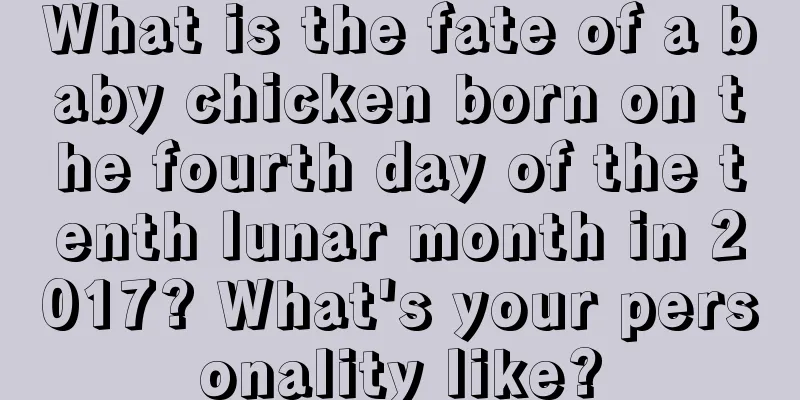 What is the fate of a baby chicken born on the fourth day of the tenth lunar month in 2017? What's your personality like?
