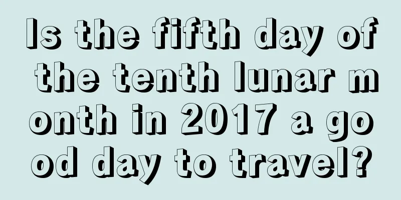 Is the fifth day of the tenth lunar month in 2017 a good day to travel?