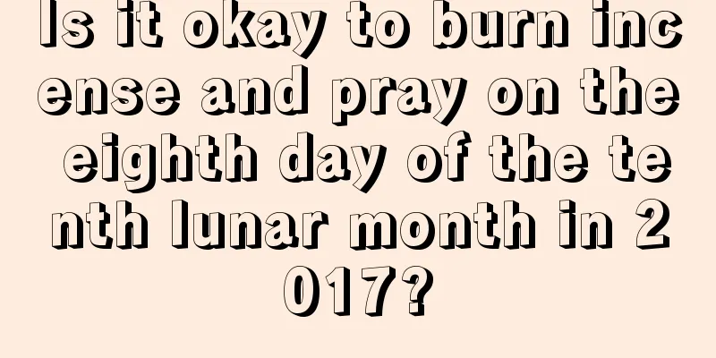 Is it okay to burn incense and pray on the eighth day of the tenth lunar month in 2017?