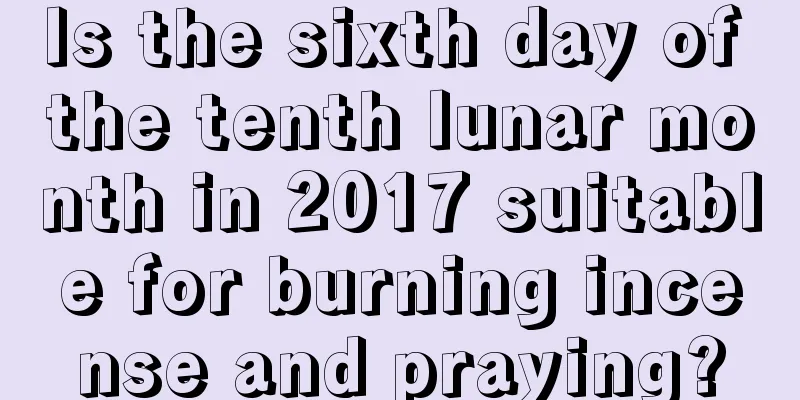 Is the sixth day of the tenth lunar month in 2017 suitable for burning incense and praying?