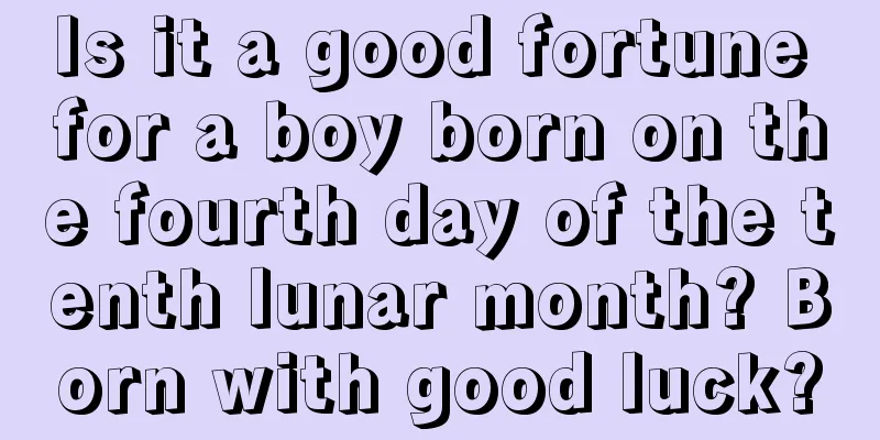 Is it a good fortune for a boy born on the fourth day of the tenth lunar month? Born with good luck?
