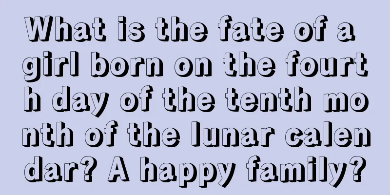 What is the fate of a girl born on the fourth day of the tenth month of the lunar calendar? A happy family?