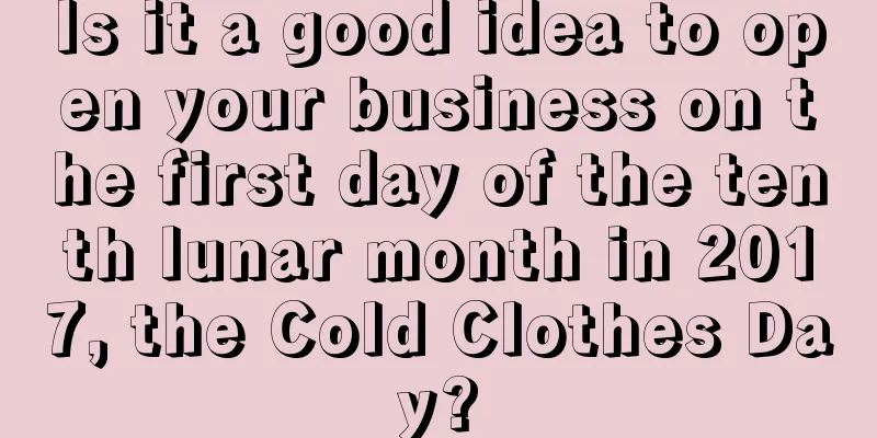 Is it a good idea to open your business on the first day of the tenth lunar month in 2017, the Cold Clothes Day?