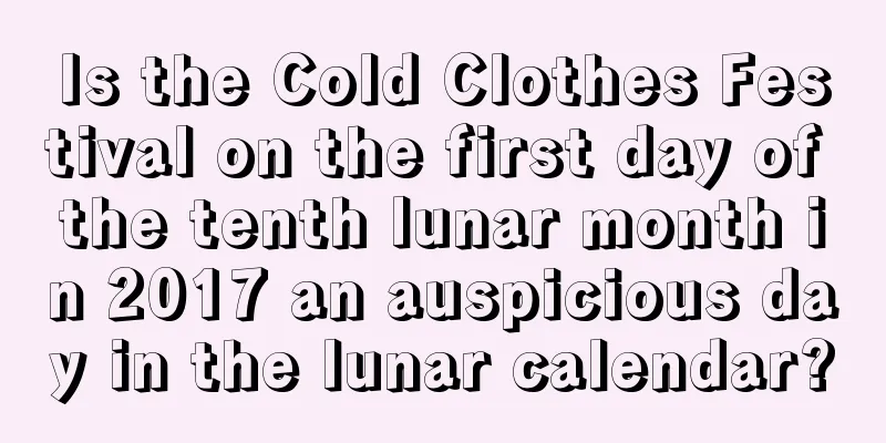 Is the Cold Clothes Festival on the first day of the tenth lunar month in 2017 an auspicious day in the lunar calendar?