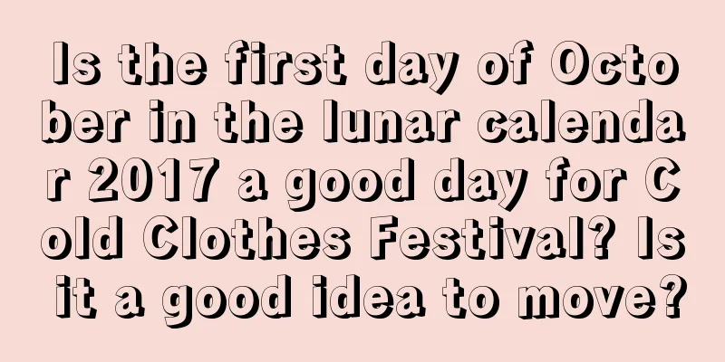 Is the first day of October in the lunar calendar 2017 a good day for Cold Clothes Festival? Is it a good idea to move?
