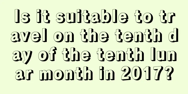 Is it suitable to travel on the tenth day of the tenth lunar month in 2017?