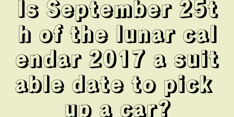 Is September 25th of the lunar calendar 2017 a suitable date to pick up a car?