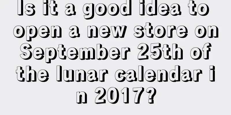 Is it a good idea to open a new store on September 25th of the lunar calendar in 2017?