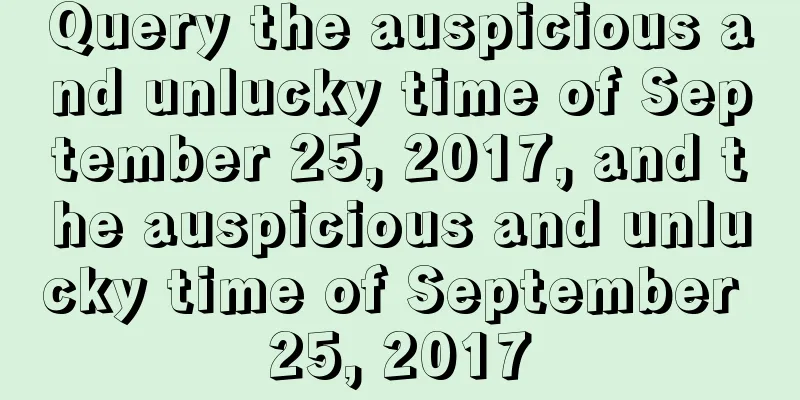 Query the auspicious and unlucky time of September 25, 2017, and the auspicious and unlucky time of September 25, 2017