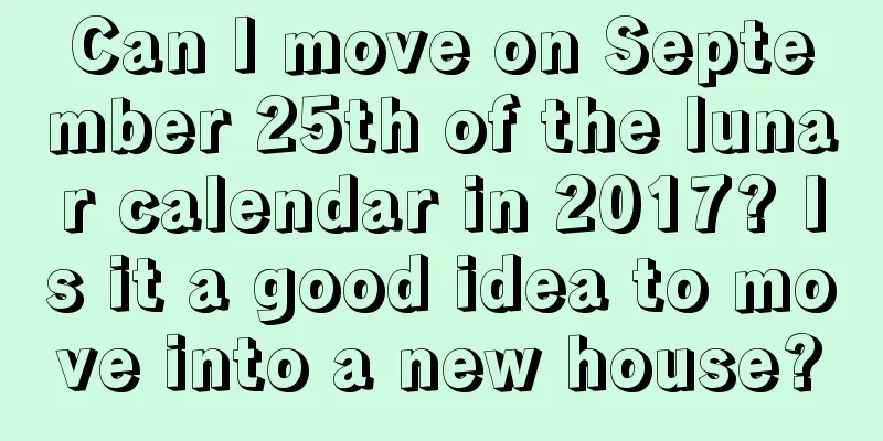 Can I move on September 25th of the lunar calendar in 2017? Is it a good idea to move into a new house?
