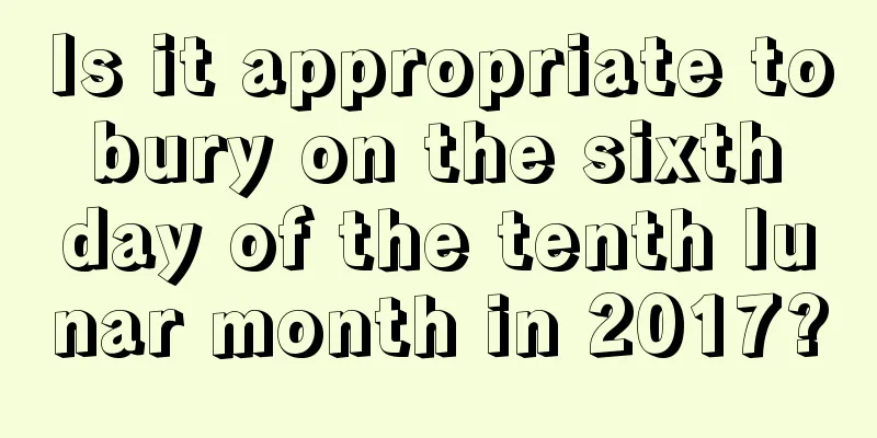 Is it appropriate to bury on the sixth day of the tenth lunar month in 2017?